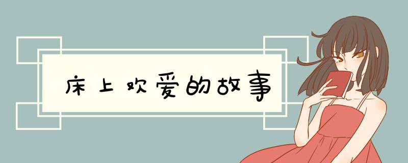 床上欢爱的故事,第1张 床上欢爱的故事,第1张