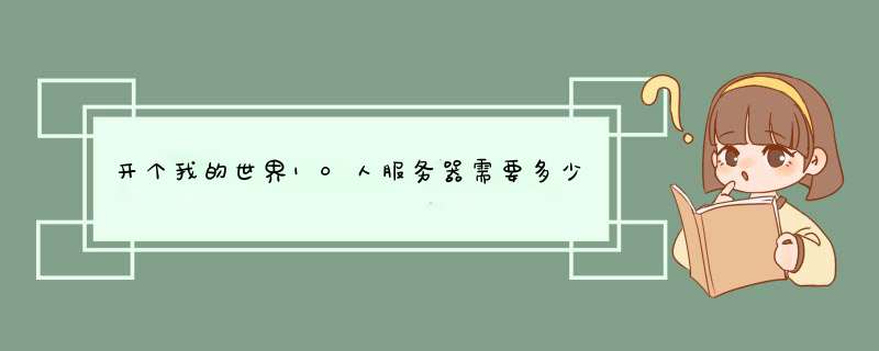 开个我的世界10人服务器需要多少带宽,第1张 开个我的世界10人服务器需要多少带宽,第1张