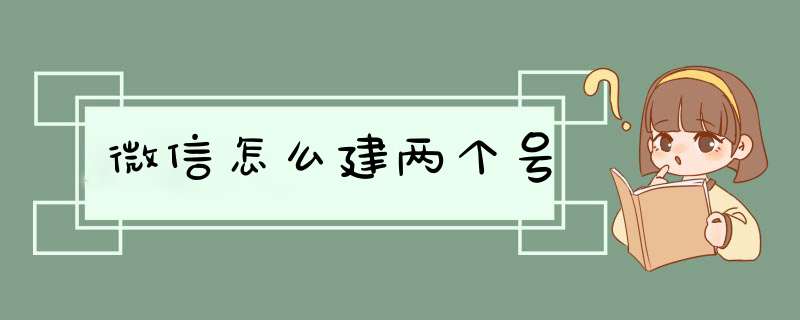 微信怎么建两个号,第1张 微信怎么建两个号,第1张