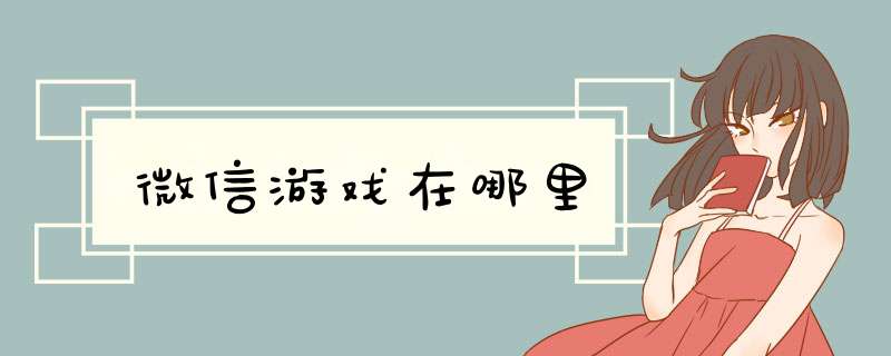 微信游戏在哪里,第1张 微信游戏在哪里,第1张