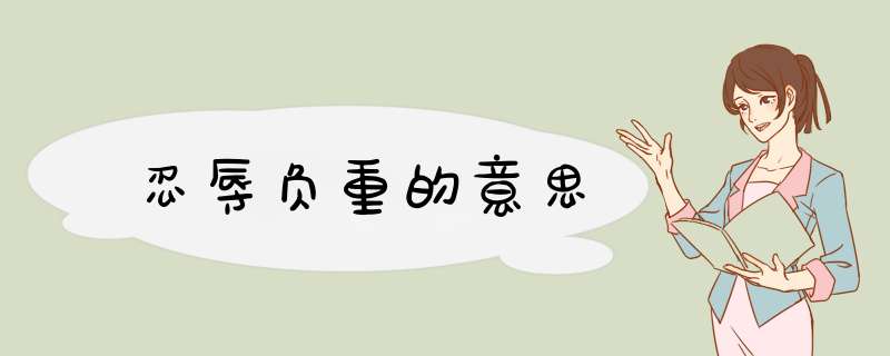 忍辱负重的意思,第1张 忍辱负重的意思,第1张