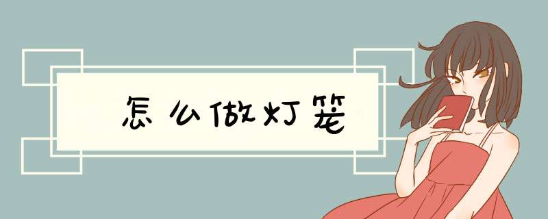 怎么做灯笼,第1张 怎么做灯笼,第1张