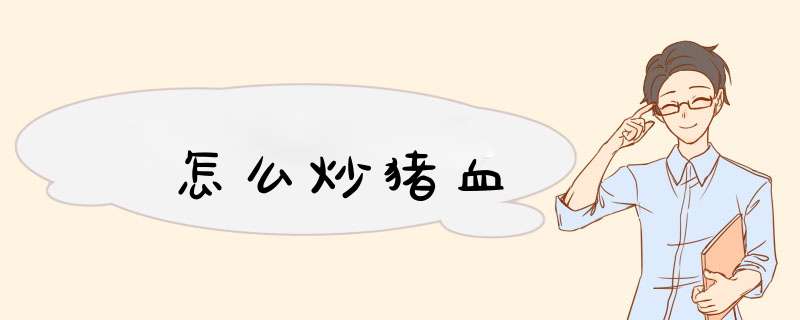 怎么炒猪血,第1张 怎么炒猪血,第1张