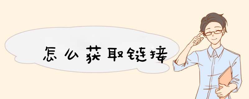 怎么获取链接,第1张 怎么获取链接,第1张