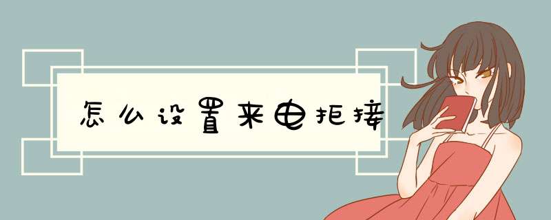 怎么设置来电拒接,第1张 怎么设置来电拒接,第1张