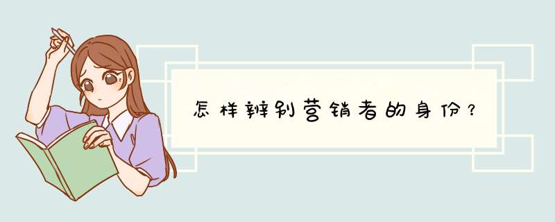 怎样辨别营销者的身份?,第1张 怎样辨别营销者的身份?,第1张