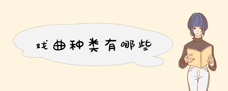戏曲种类有哪些,第1张 戏曲种类有哪些,第1张