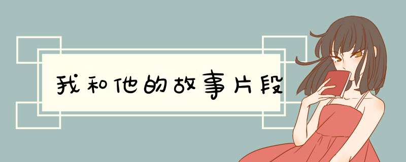 我和他的故事片段,第1张 我和他的故事片段,第1张