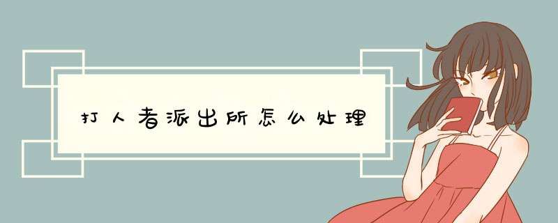 打人者派出所怎么处理,第1张