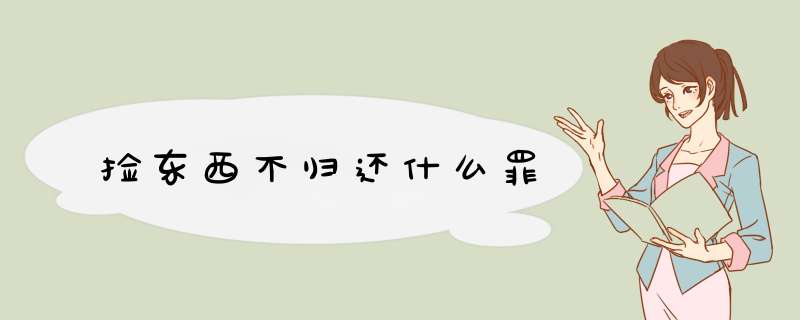 捡东西不归还什么罪,第1张