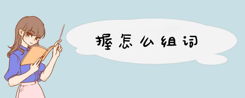 握怎么组词,第1张