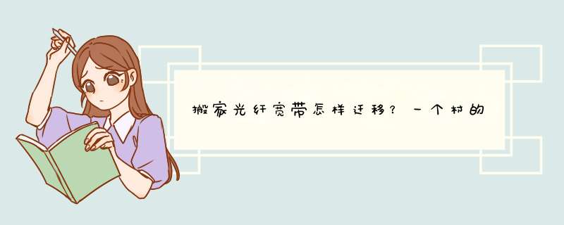 搬家光纤宽带怎样迁移？一个村的,第1张