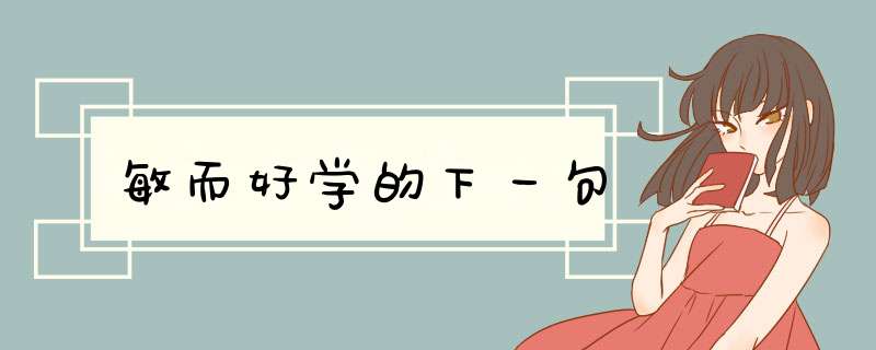 敏而好学的下一句,第1张 敏而好学的下一句,第1张