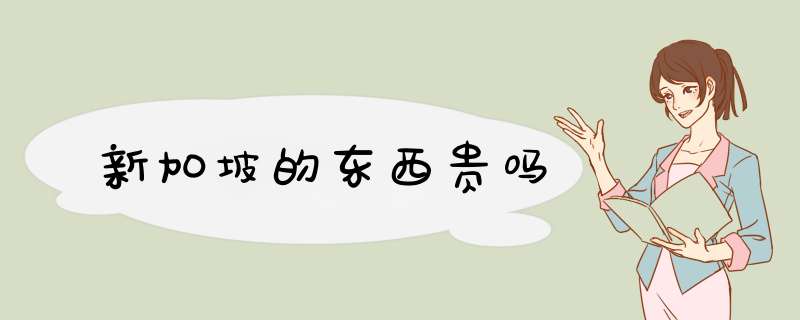 新加坡的东西贵吗,第1张 新加坡的东西贵吗,第1张