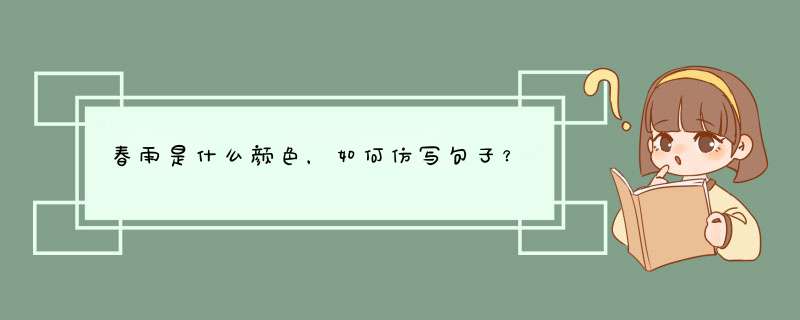 春雨是什么颜色,如何仿写句子?,第1张 春雨是什么颜色,如何仿写句子?,第1张