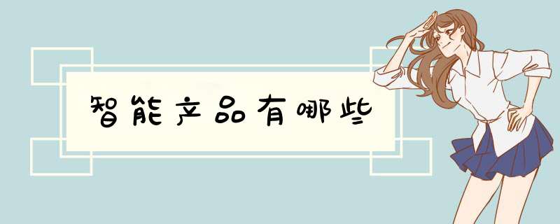 智能产品有哪些,第1张 智能产品有哪些,第1张