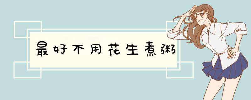 最好不用花生煮粥,第1张