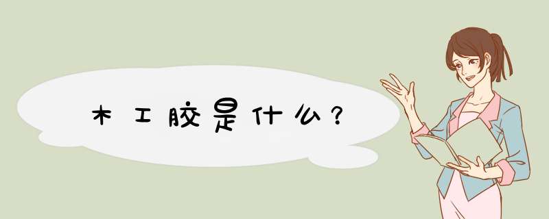 木工胶是什么?,第1张 木工胶是什么?,第1张