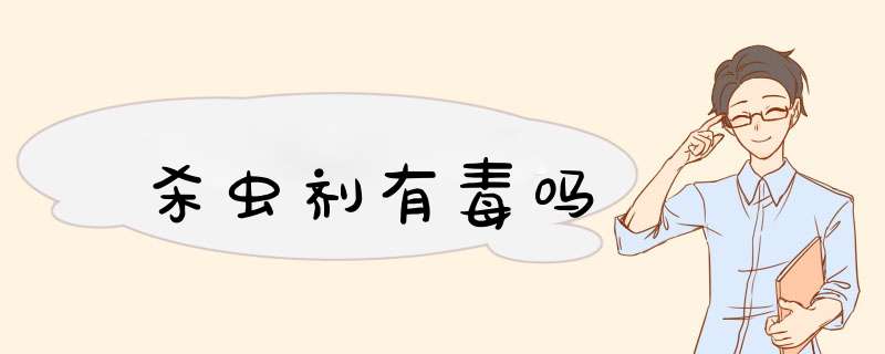 杀虫剂有毒吗,第1张 杀虫剂有毒吗,第1张