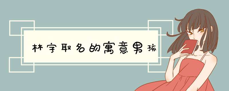 林字取名的寓意男孩,第1张 林字取名的寓意男孩,第1张