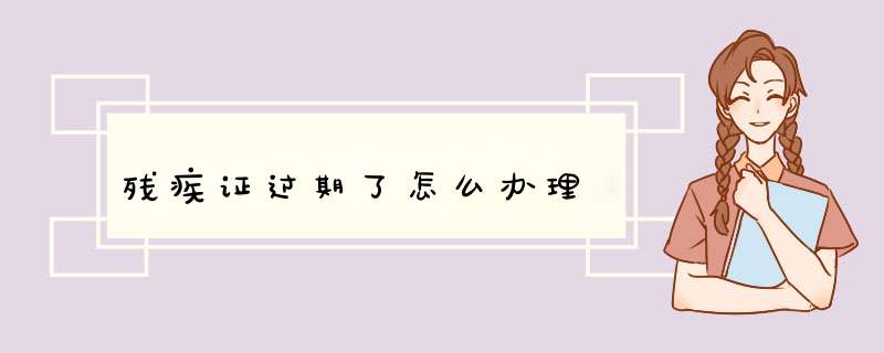 残疾证过期了怎么办理,第1张