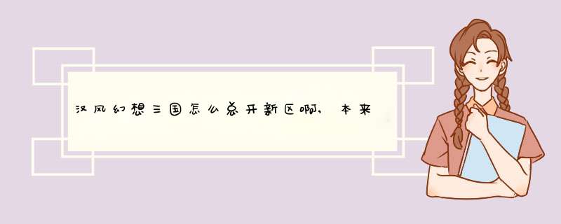 汉风幻想三国怎么总开新区啊,本来就没啥人,第1张 汉风幻想三国怎么总开新区啊,本来就没啥人,第1张