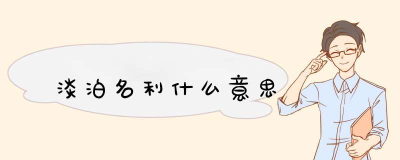 淡泊名利什么意思,第1张 淡泊名利什么意思,第1张