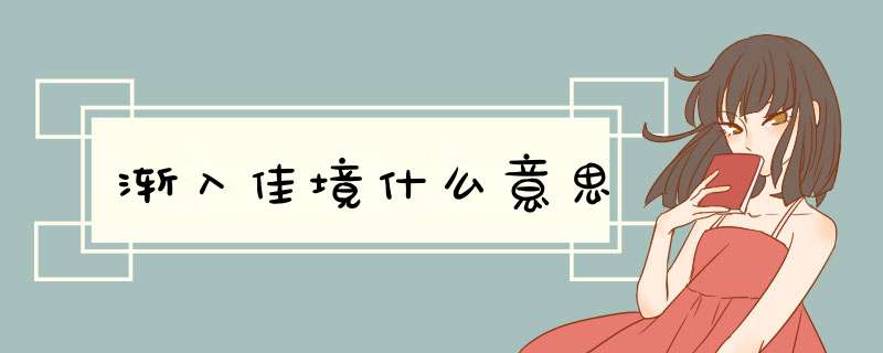 渐入佳境什么意思,第1张 渐入佳境什么意思,第1张