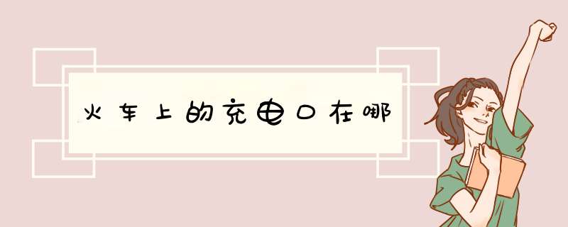 火车上的充电口在哪,第1张