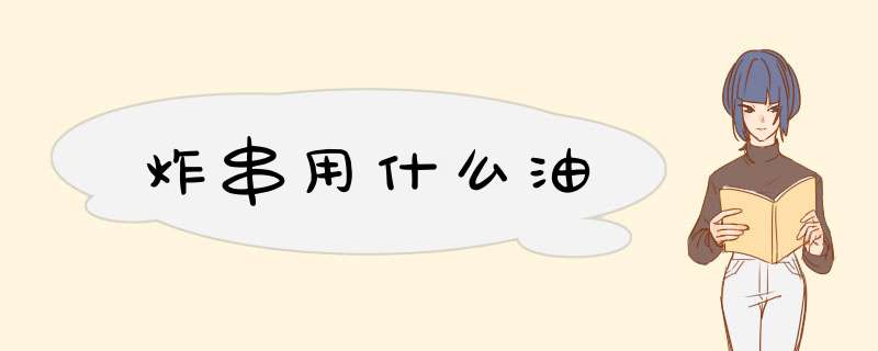 炸串用什么油,第1张