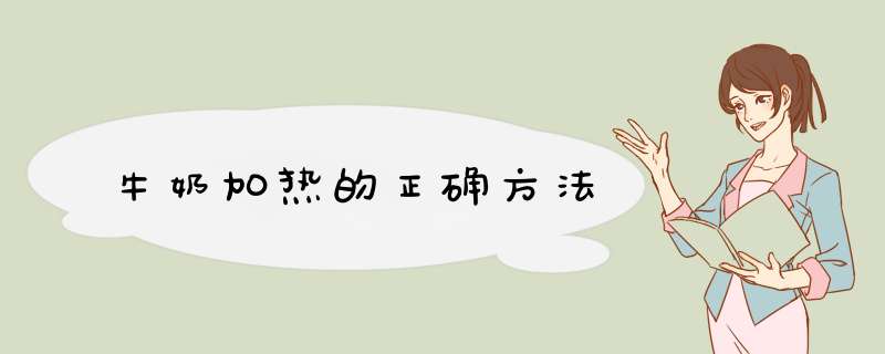 牛奶加热的正确方法,第1张 牛奶加热的正确方法,第1张