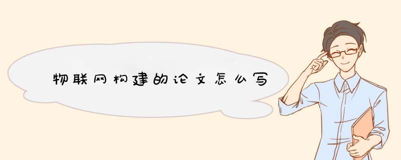 物联网构建的论文怎么写,第1张 物联网构建的论文怎么写,第1张