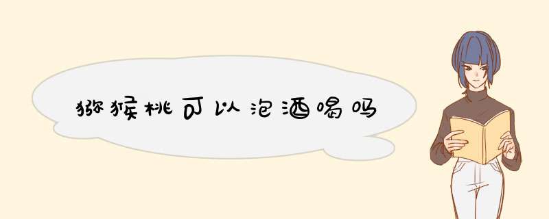 猕猴桃可以泡酒喝吗,第1张