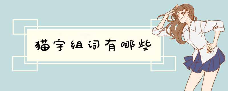 猫字组词有哪些,第1张 猫字组词有哪些,第1张