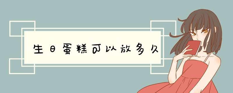 生日蛋糕可以放多久,第1张