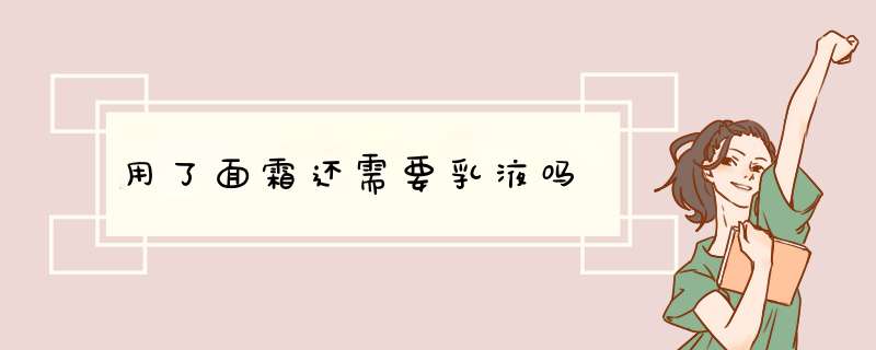 用了面霜还需要乳液吗,第1张