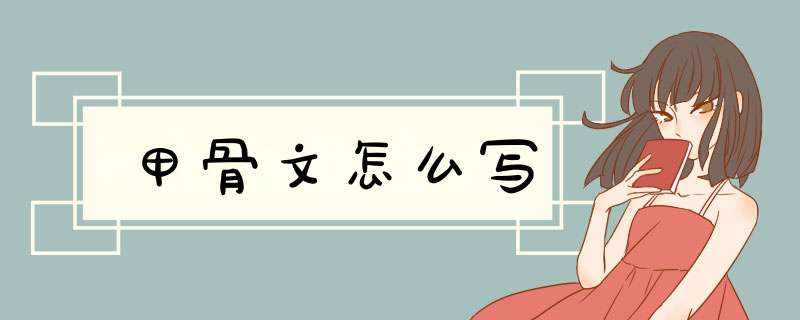 甲骨文怎么写,第1张 甲骨文怎么写,第1张