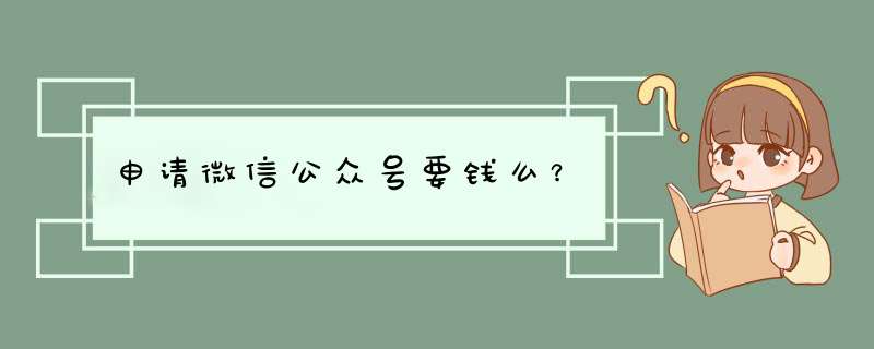 申请微信公众号要钱么?,第1张 申请微信公众号要钱么?,第1张