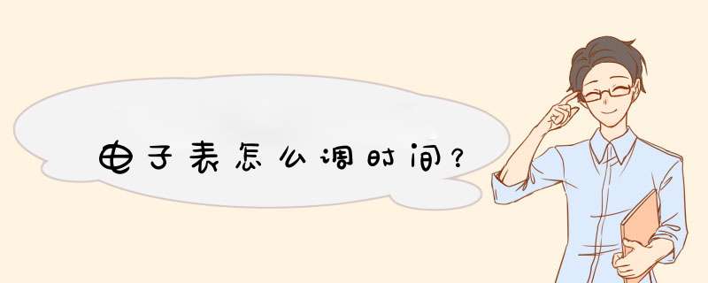 电子表怎么调时间?,第1张 电子表怎么调时间?,第1张