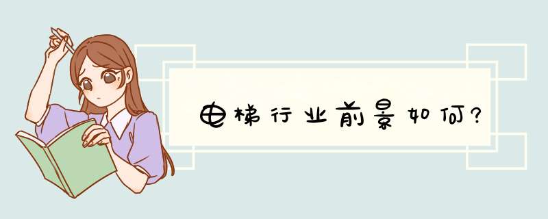 电梯行业前景如何?,第1张 电梯行业前景如何?,第1张