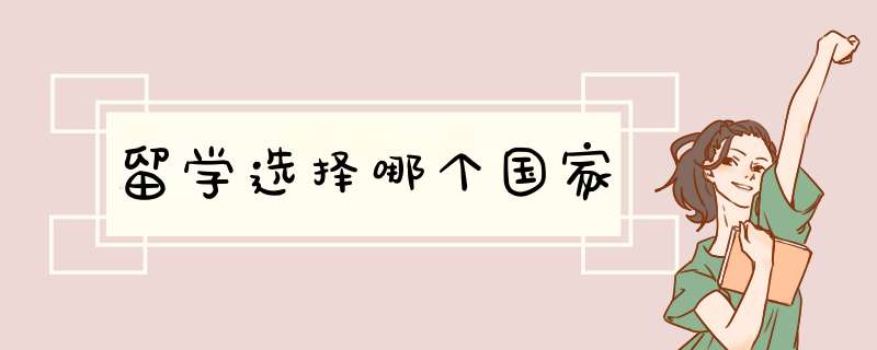 留学选择哪个国家,第1张 留学选择哪个国家,第1张