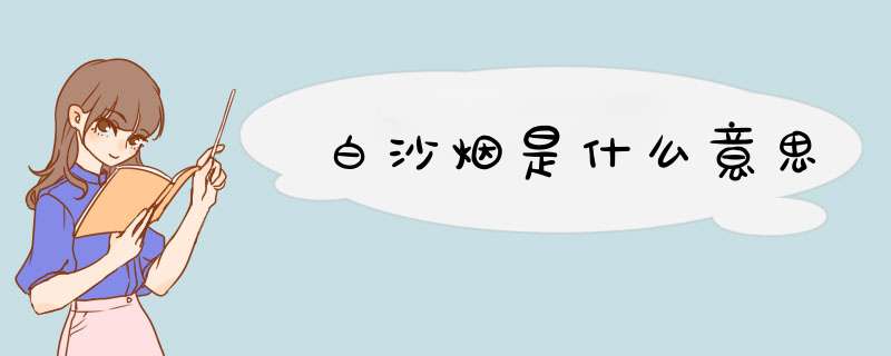 白沙烟是什么意思,第1张 白沙烟是什么意思,第1张