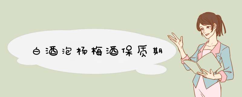 白酒泡杨梅酒保质期,第1张 白酒泡杨梅酒保质期,第1张