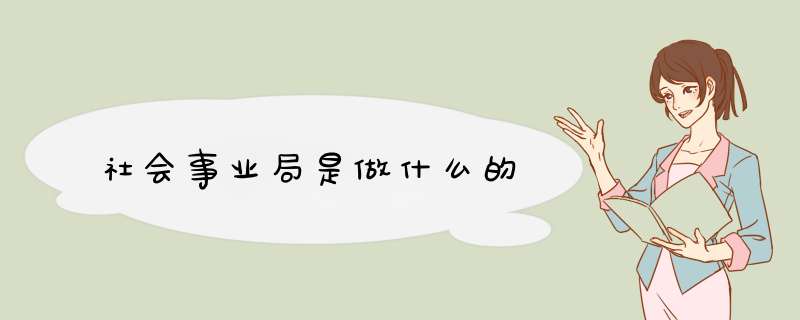 社会事业局是做什么的,第1张