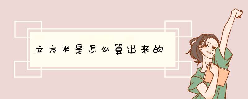 立方米是怎么算出来的,第1张 立方米是怎么算出来的,第1张