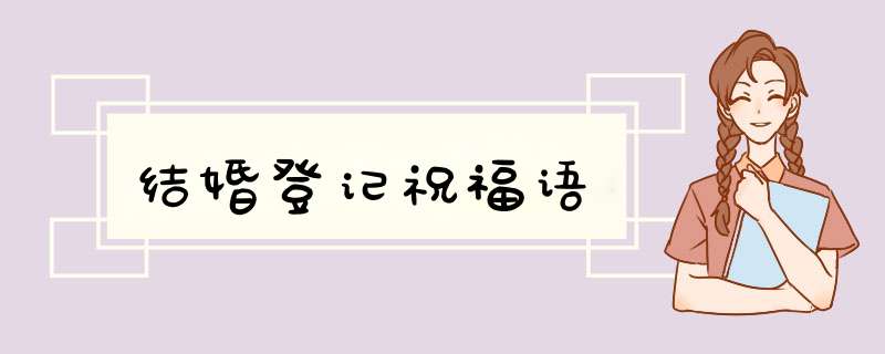 结婚登记祝福语,第1张 结婚登记祝福语,第1张