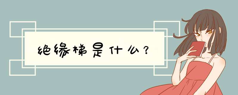 绝缘梯是什么?,第1张 绝缘梯是什么?,第1张