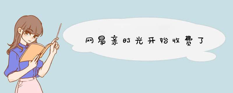 网易亲时光开始收费了,第1张 网易亲时光开始收费了,第1张