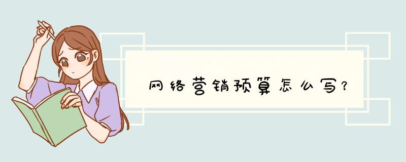 网络营销预算怎么写？,第1张