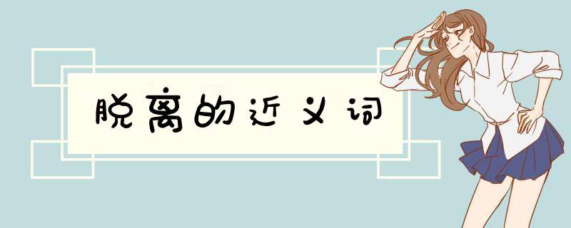 脱离的近义词,第1张 脱离的近义词,第1张